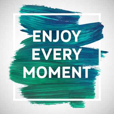 Enjoy every moment